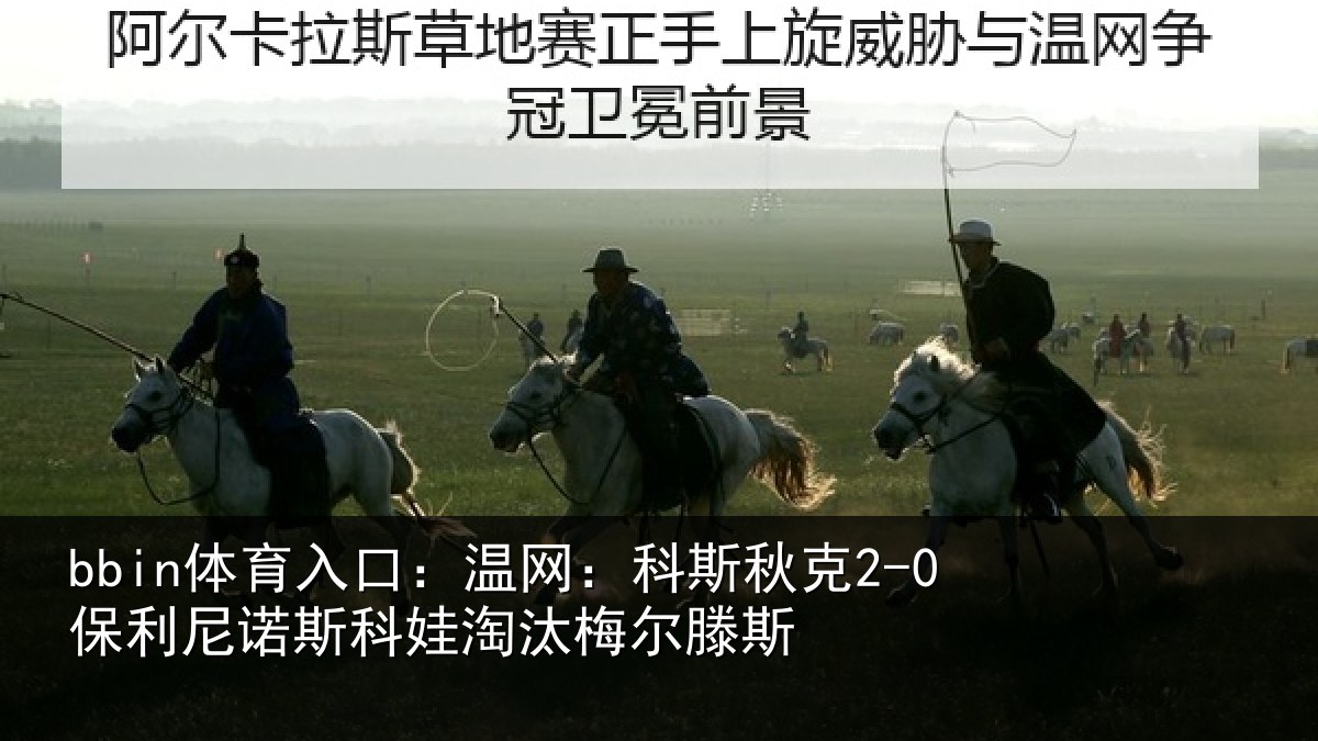 bbin体育入口：温网：科斯秋克2-0保利尼诺斯科娃淘汰梅尔滕斯