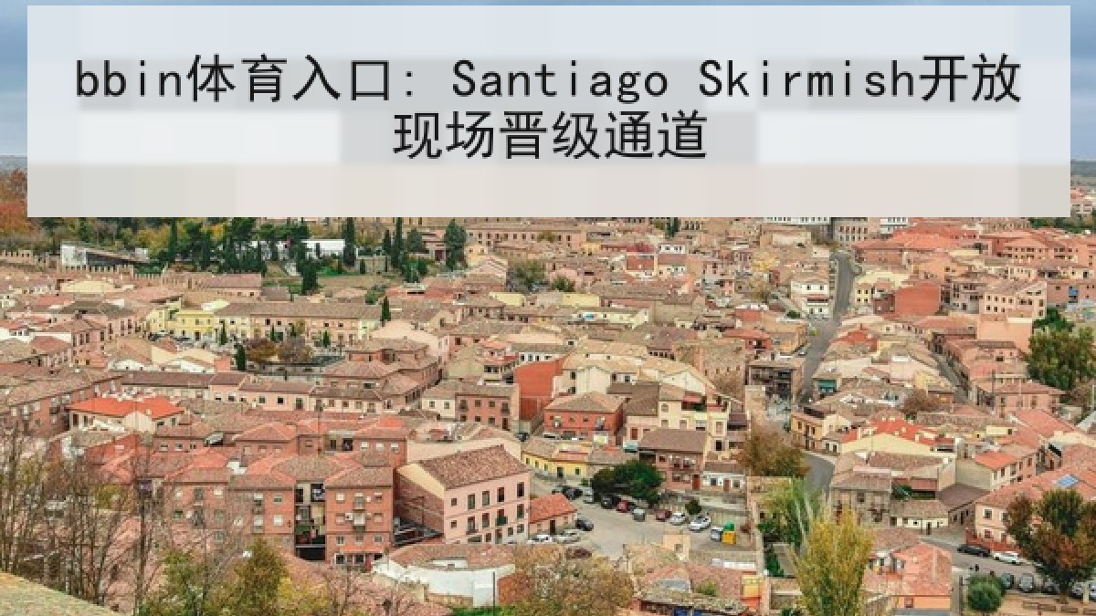 bbin体育入口: Santiago Skirmish开放现场晋级通道