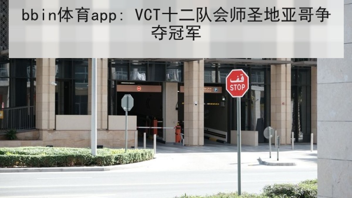 bbin体育app: VCT十二队会师圣地亚哥争夺冠军