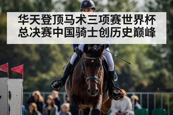 华天登顶马术三项赛世界杯总决赛中国骑士创历史巅峰