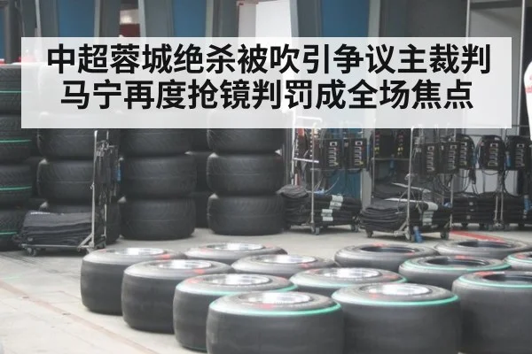 中超蓉城绝杀被吹引争议主裁判马宁再度抢镜判罚成全场焦点