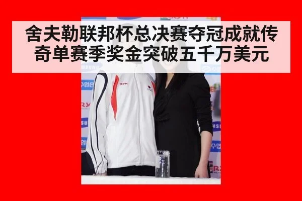 舍夫勒联邦杯总决赛夺冠成就传奇单赛季奖金突破五千万美元